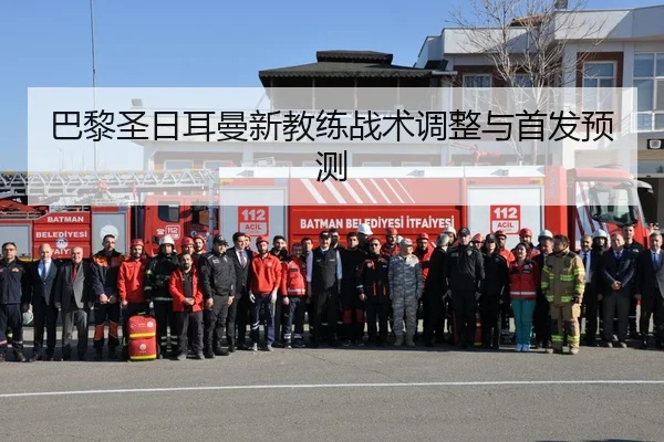 巴黎圣日耳曼新教练战术调整与首发预测